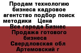 Продам технологию бизнеса кадровое агентство:подбор,поиск,методики › Цена ­ 500 000 - Все города Бизнес » Продажа готового бизнеса   . Свердловская обл.,Артемовский г.